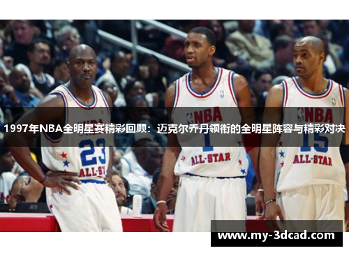 1997年NBA全明星赛精彩回顾：迈克尔乔丹领衔的全明星阵容与精彩对决