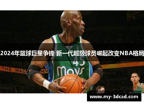 2024年篮球巨星争锋 新一代超级球员崛起改变NBA格局